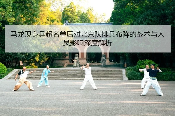 马龙现身乒超名单后对北京队排兵布阵的战术与人员影响深度解析