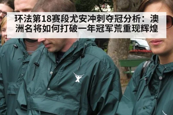环法第18赛段尤安冲刺夺冠分析：澳洲名将如何打破一年冠军荒重现辉煌