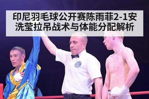 印尼羽毛球公开赛陈雨菲2-1安洗莹拉吊战术与体能分配解析