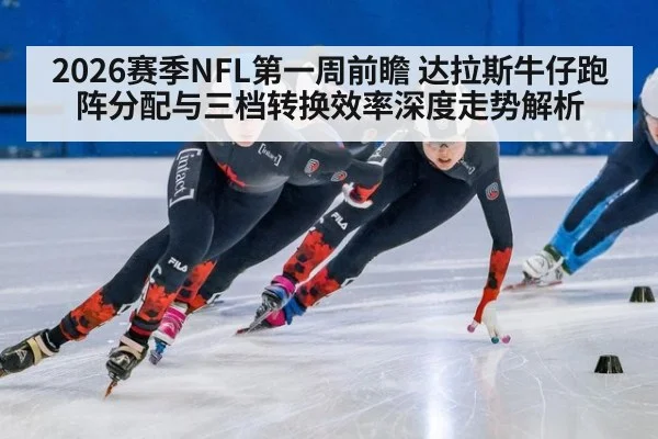 2026赛季NFL第一周前瞻 达拉斯牛仔跑阵分配与三档转换效率深度走势解析
